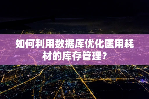 如何利用数据库优化医用耗材的库存管理？