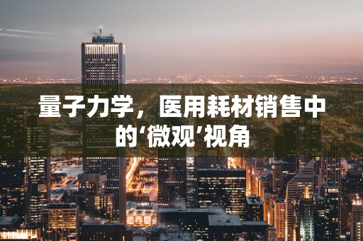 量子力学，医用耗材销售中的‘微观’视角