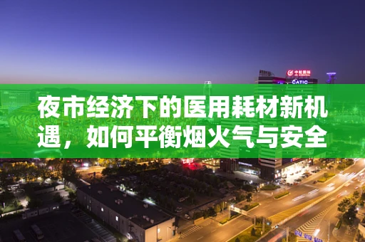 夜市经济下的医用耗材新机遇，如何平衡烟火气与安全线？