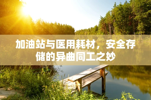 加油站与医用耗材，安全存储的异曲同工之妙