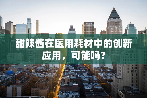 甜辣酱在医用耗材中的创新应用，可能吗？