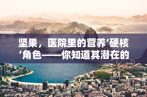 坚果，医院里的营养‘硬核’角色——你知道其潜在的健康益处吗？