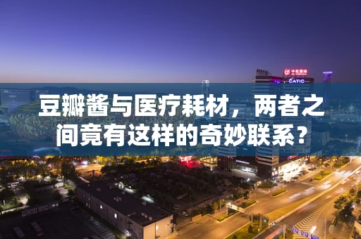 豆瓣酱与医疗耗材，两者之间竟有这样的奇妙联系？
