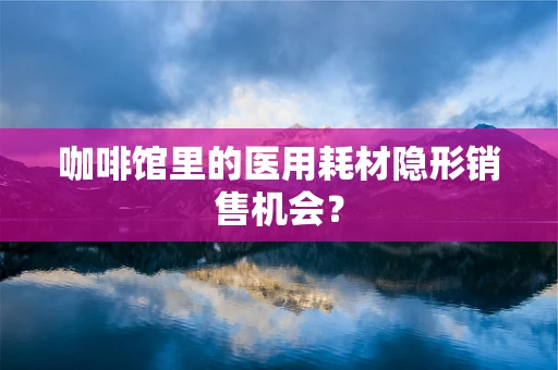 咖啡馆里的医用耗材隐形销售机会？