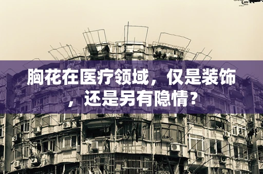 胸花在医疗领域，仅是装饰，还是另有隐情？