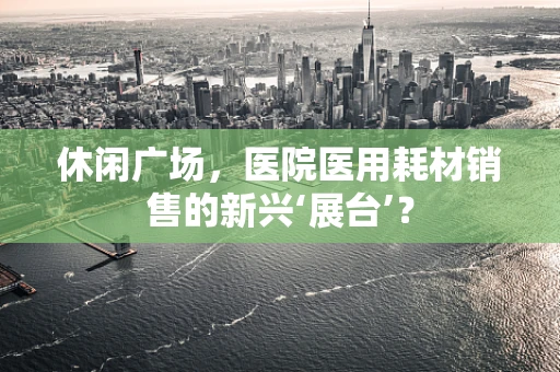 休闲广场，医院医用耗材销售的新兴‘展台’？