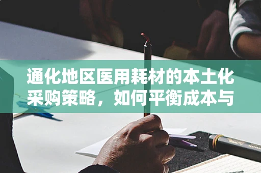 通化地区医用耗材的本土化采购策略，如何平衡成本与质量？