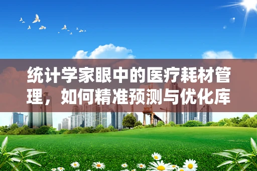 统计学家眼中的医疗耗材管理，如何精准预测与优化库存？