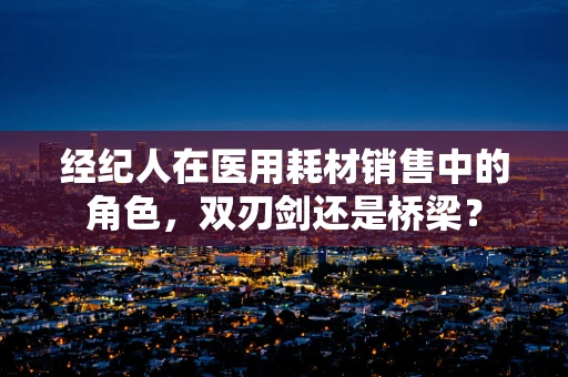 经纪人在医用耗材销售中的角色，双刃剑还是桥梁？