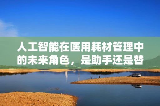 人工智能在医用耗材管理中的未来角色，是助手还是替代者？