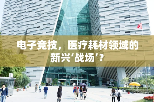 电子竞技，医疗耗材领域的新兴‘战场’？