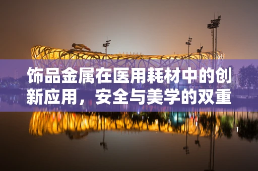 饰品金属在医用耗材中的创新应用，安全与美学的双重考量