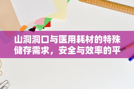 山洞洞口与医用耗材的特殊储存需求，安全与效率的平衡