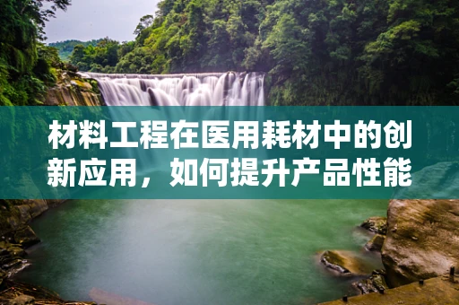 材料工程在医用耗材中的创新应用，如何提升产品性能与安全性？