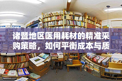 诸暨地区医用耗材的精准采购策略，如何平衡成本与质量？