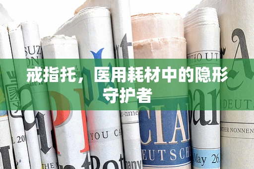戒指托，医用耗材中的隐形守护者