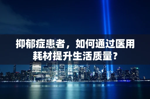 抑郁症患者，如何通过医用耗材提升生活质量？