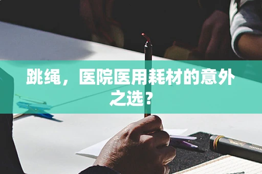 跳绳，医院医用耗材的意外之选？