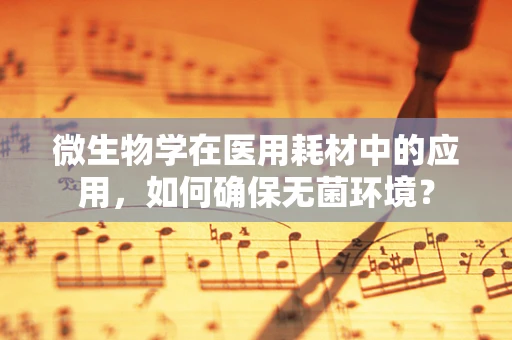 微生物学在医用耗材中的应用，如何确保无菌环境？