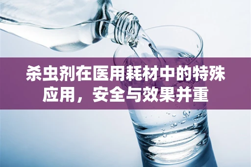 杀虫剂在医用耗材中的特殊应用，安全与效果并重