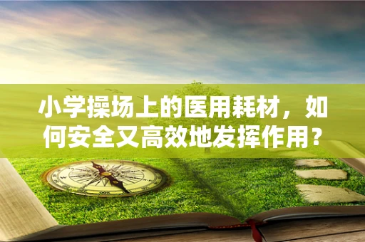 小学操场上的医用耗材，如何安全又高效地发挥作用？