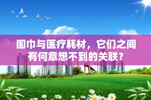 围巾与医疗耗材，它们之间有何意想不到的关联？