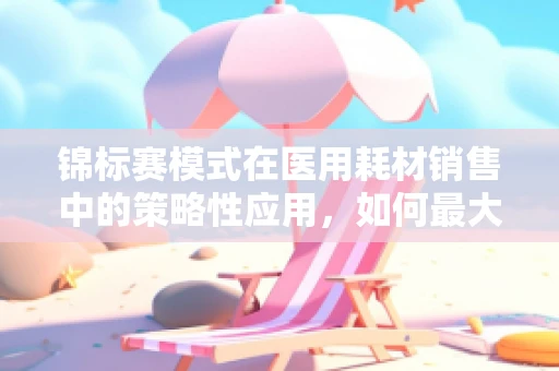 锦标赛模式在医用耗材销售中的策略性应用，如何最大化市场竞争力？