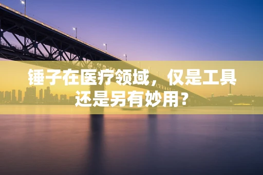 锤子在医疗领域，仅是工具还是另有妙用？