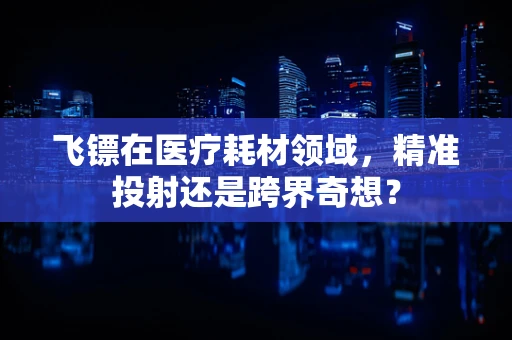 飞镖在医疗耗材领域，精准投射还是跨界奇想？