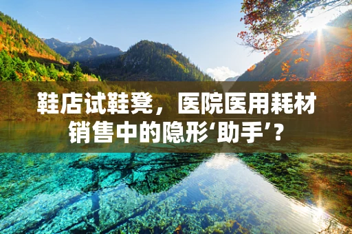 鞋店试鞋凳，医院医用耗材销售中的隐形‘助手’？
