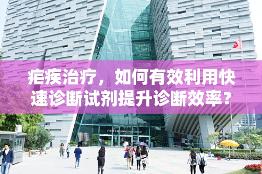 疟疾治疗，如何有效利用快速诊断试剂提升诊断效率？