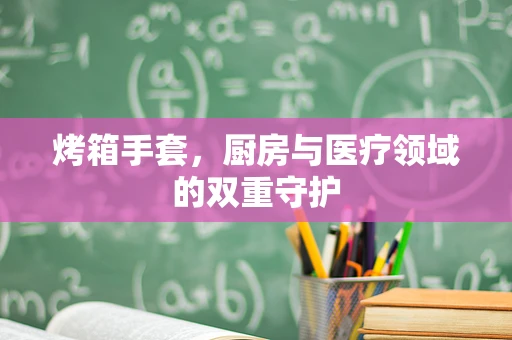 烤箱手套，厨房与医疗领域的双重守护