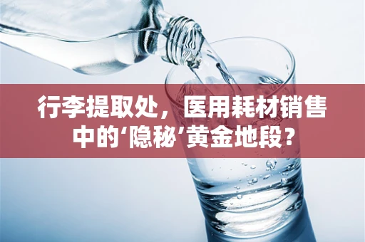 行李提取处，医用耗材销售中的‘隐秘’黄金地段？