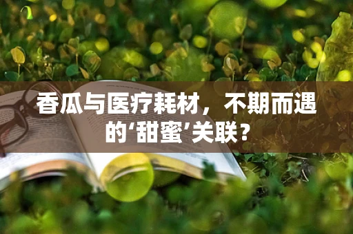 香瓜与医疗耗材，不期而遇的‘甜蜜’关联？
