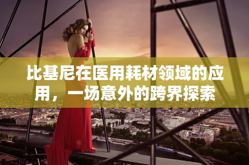 比基尼在医用耗材领域的应用，一场意外的跨界探索