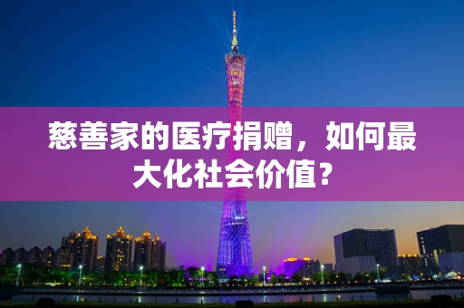 慈善家的医疗捐赠，如何最大化社会价值？