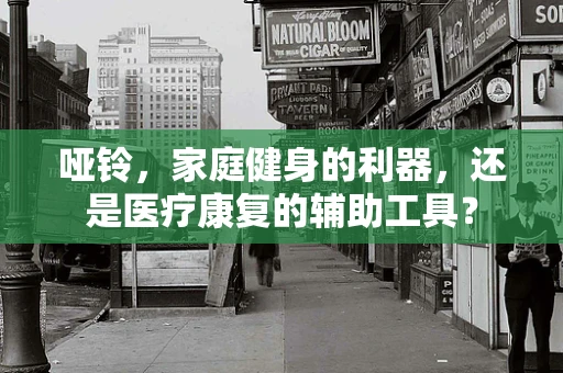 哑铃，家庭健身的利器，还是医疗康复的辅助工具？