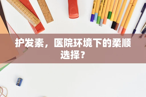 护发素，医院环境下的柔顺选择？