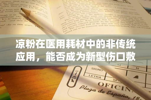 凉粉在医用耗材中的非传统应用，能否成为新型伤口敷料？