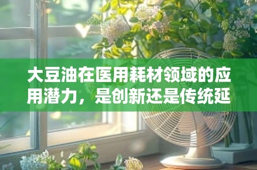 大豆油在医用耗材领域的应用潜力，是创新还是传统延续？