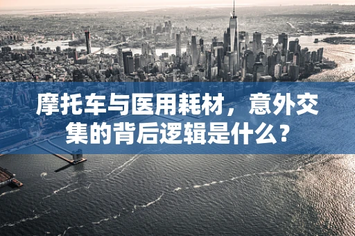 摩托车与医用耗材，意外交集的背后逻辑是什么？