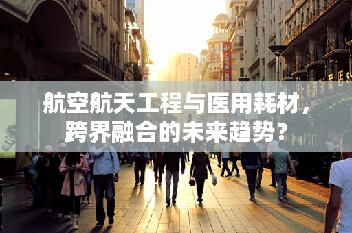 航空航天工程与医用耗材，跨界融合的未来趋势？