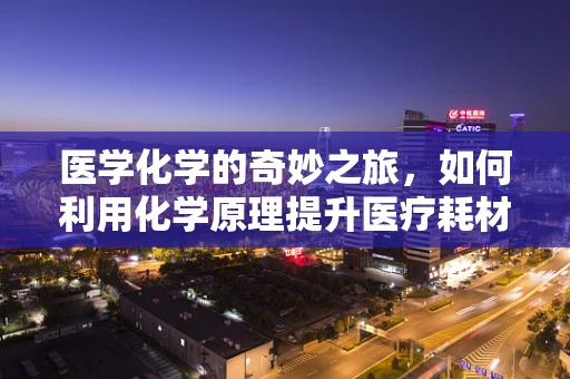 医学化学的奇妙之旅，如何利用化学原理提升医疗耗材的效能？