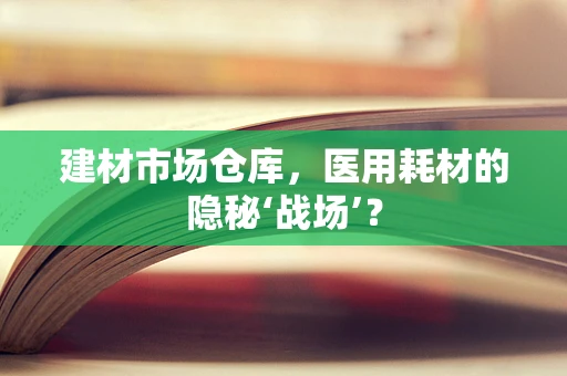 建材市场仓库，医用耗材的隐秘‘战场’？