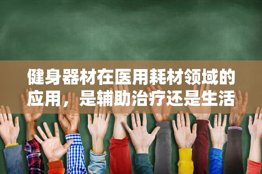 健身器材在医用耗材领域的应用，是辅助治疗还是生活方式的延伸？