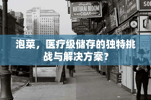 泡菜，医疗级储存的独特挑战与解决方案？