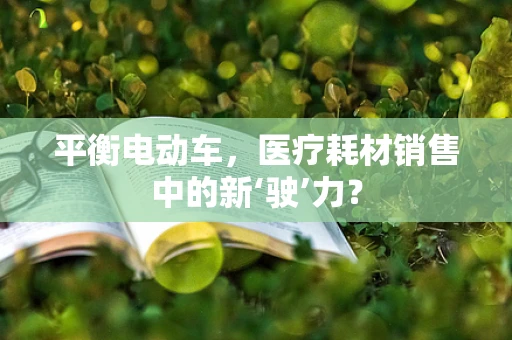 平衡电动车，医疗耗材销售中的新‘驶’力？