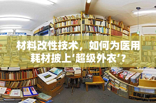 材料改性技术，如何为医用耗材披上‘超级外衣’？