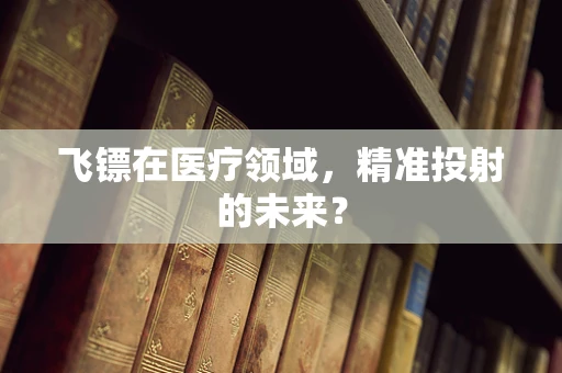 飞镖在医疗领域，精准投射的未来？