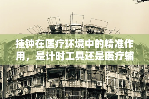 挂钟在医疗环境中的精准作用，是计时工具还是医疗辅助？